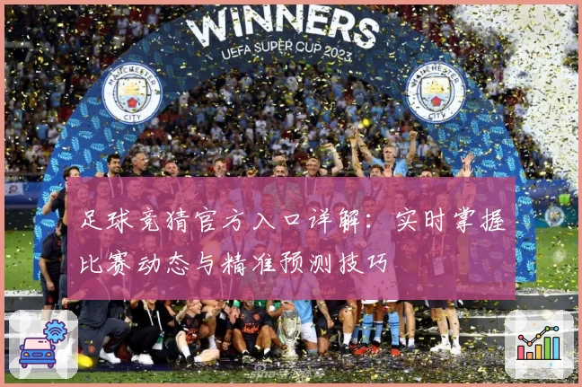 足球竞猜官方入口详解：实时掌握比赛动态与精准预测技巧