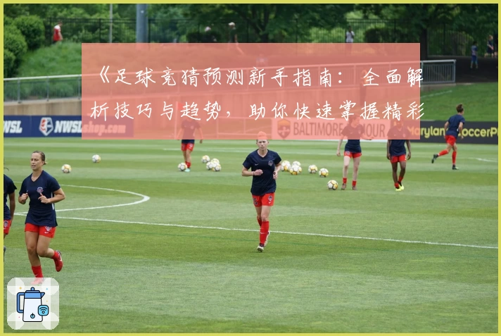 《足球竞猜预测新手指南：全面解析技巧与趋势，助你快速掌握精彩赛事动态》