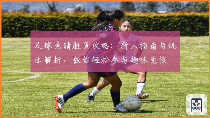足球竞猜胜负攻略：新人指南与玩法解析，教你轻松参与趣味竞技