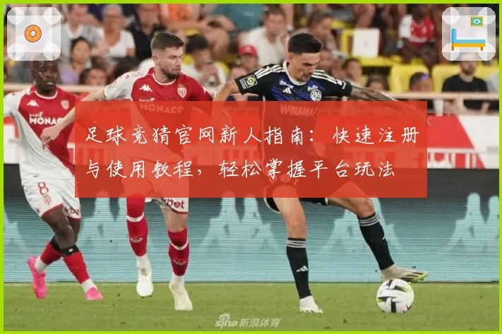 足球竞猜官网新人指南：快速注册与使用教程，轻松掌握平台玩法