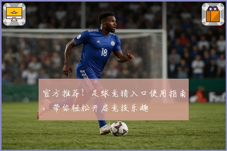 官方推荐！足球竞猜入口使用指南，带你轻松开启竞技乐趣