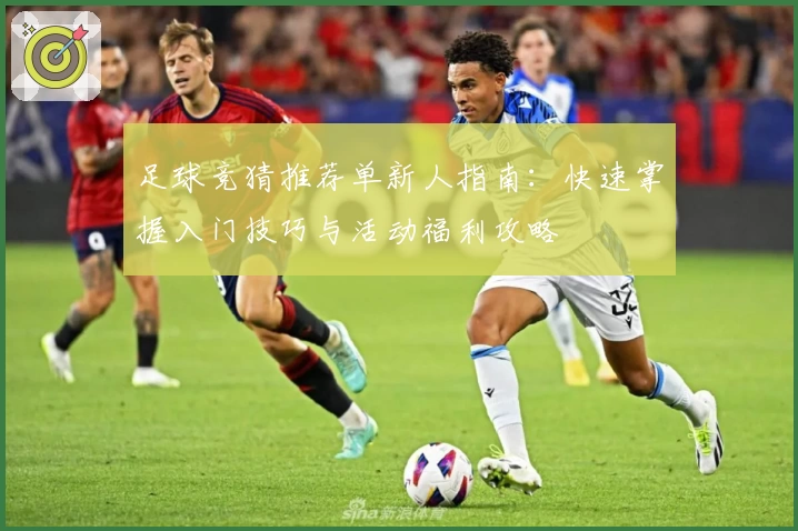 足球竞猜推荐单新人指南：快速掌握入门技巧与活动福利攻略