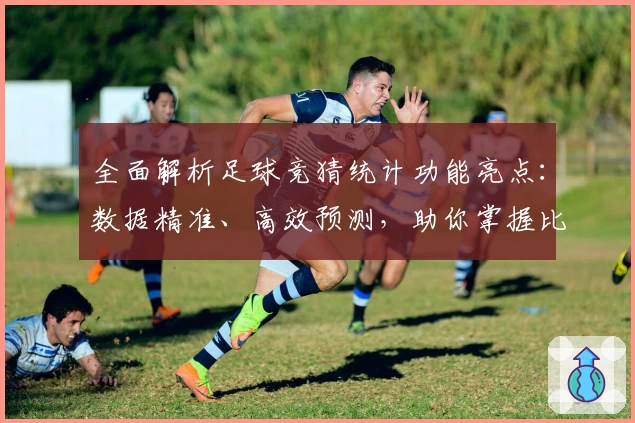 全面解析足球竞猜统计功能亮点：数据精准、高效预测，助你掌握比赛脉搏