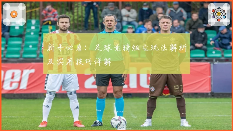 新手必看：足球竞猜组合玩法解析及实用技巧详解