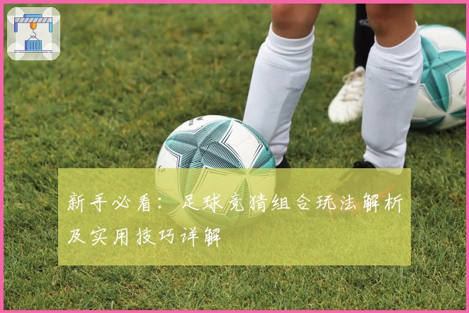 新手必看：足球竞猜组合玩法解析及实用技巧详解