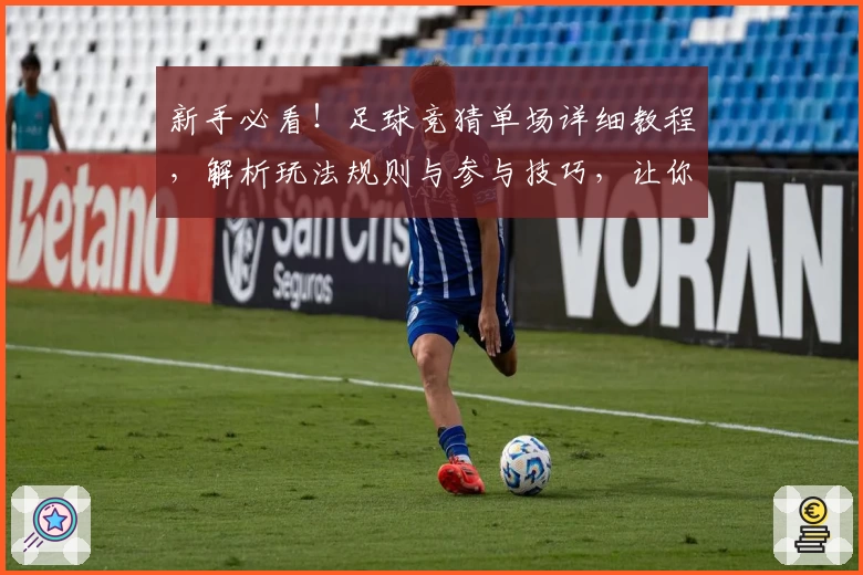 新手必看！足球竞猜单场详细教程，解析玩法规则与参与技巧，让你轻松上手