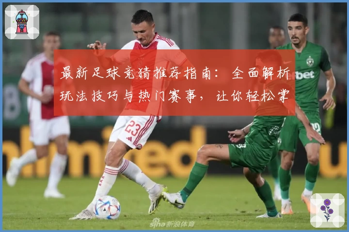 最新足球竞猜推荐指南：全面解析玩法技巧与热门赛事，让你轻松掌握预测秘诀