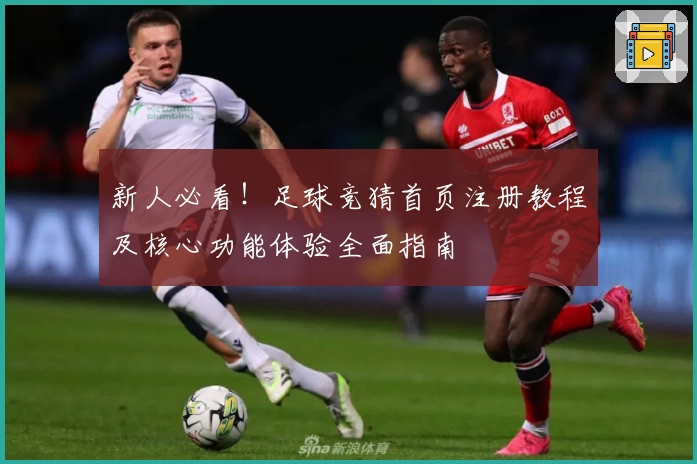 新人必看！足球竞猜首页注册教程及核心功能体验全面指南