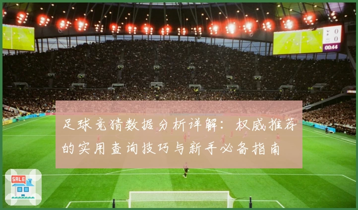 足球竞猜数据分析详解：权威推荐的实用查询技巧与新手必备指南