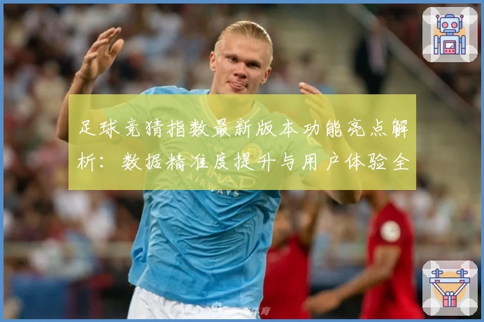 足球竞猜指数最新版本功能亮点解析：数据精准度提升与用户体验全面优化
