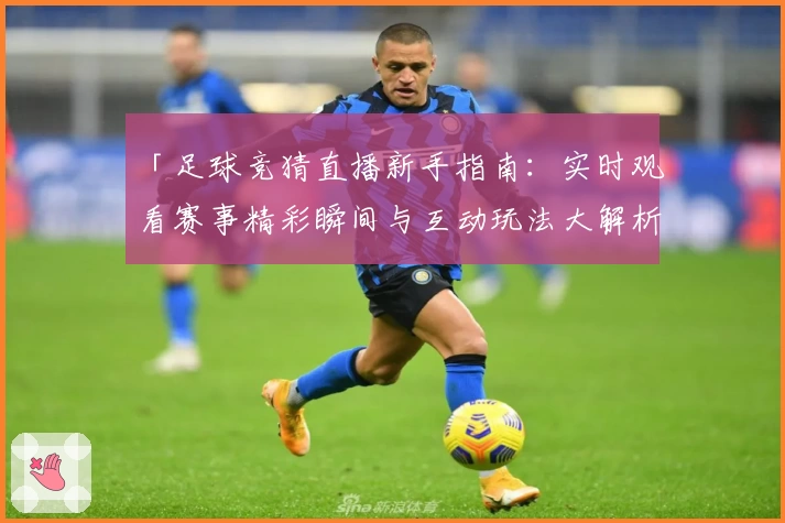 「足球竞猜直播新手指南:实时观看赛事精彩瞬间与互动玩法大解析」