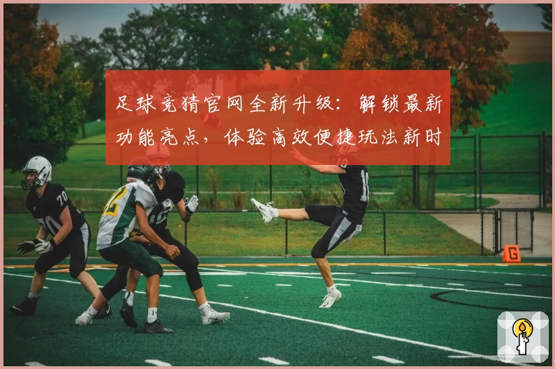 足球竞猜官网全新升级：解锁最新功能亮点，体验高效便捷玩法新时刻