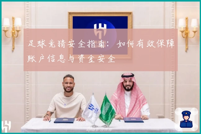 足球竞猜安全指南：如何有效保障账户信息与资金安全