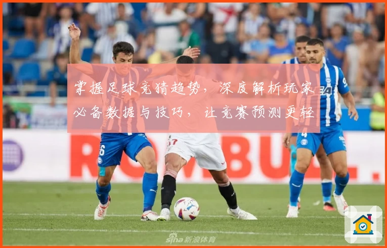 掌握足球竞猜趋势，深度解析玩家必备数据与技巧，让竞赛预测更轻松