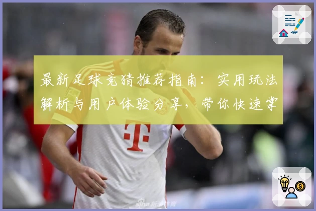 最新足球竞猜推荐指南：实用玩法解析与用户体验分享，带你快速掌握精彩赛事预测技巧