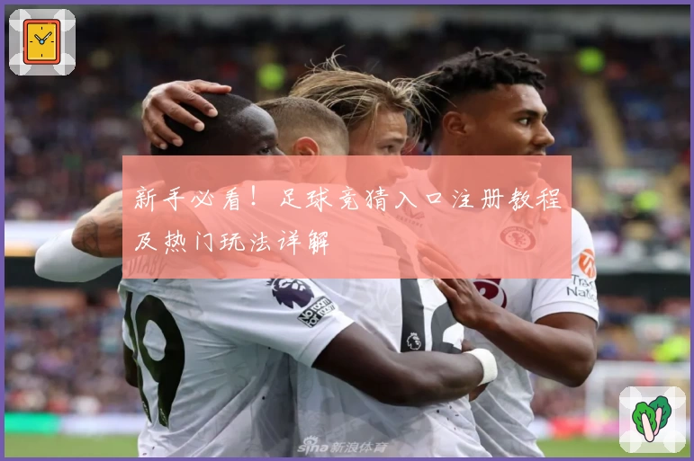 新手必看！足球竞猜入口注册教程及热门玩法详解