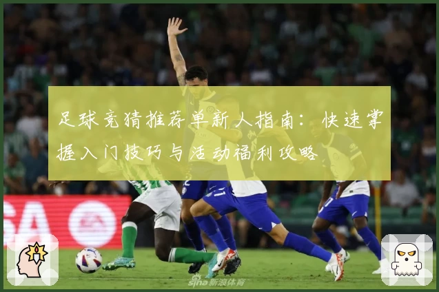 足球竞猜推荐单新人指南：快速掌握入门技巧与活动福利攻略