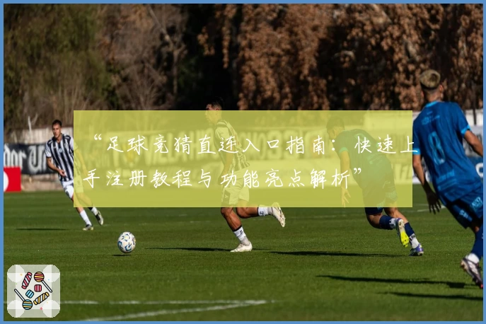 “足球竞猜直连入口指南：快速上手注册教程与功能亮点解析”