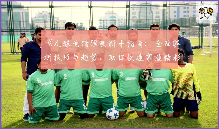 《足球竞猜预测新手指南：全面解析技巧与趋势，助你快速掌握精彩赛事动态》