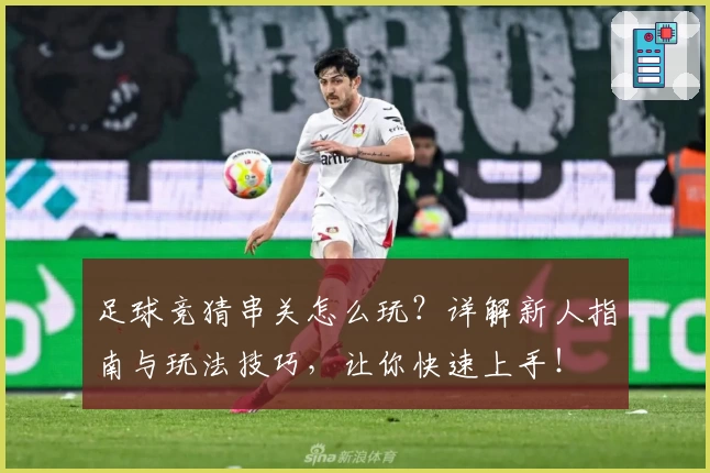 足球竞猜串关怎么玩？详解新人指南与玩法技巧，让你快速上手！