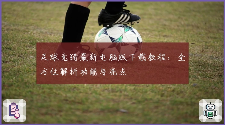 足球竞猜最新电脑版下载教程，全方位解析功能与亮点