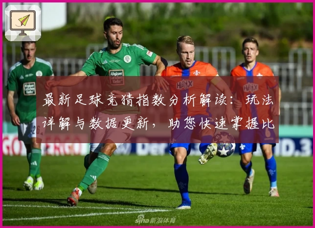 最新足球竞猜指数分析解读：玩法详解与数据更新，助您快速掌握比赛风向术