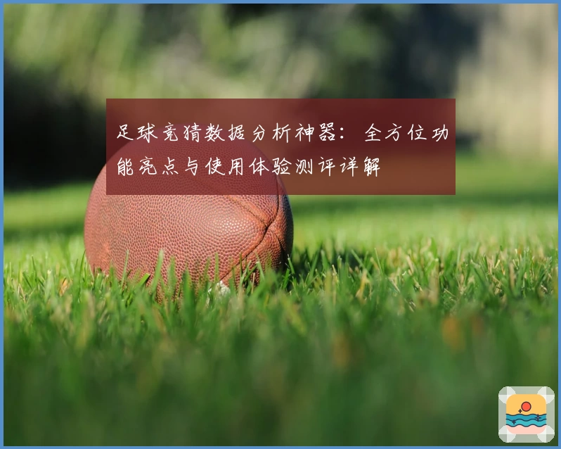 足球竞猜数据分析神器：全方位功能亮点与使用体验测评详解