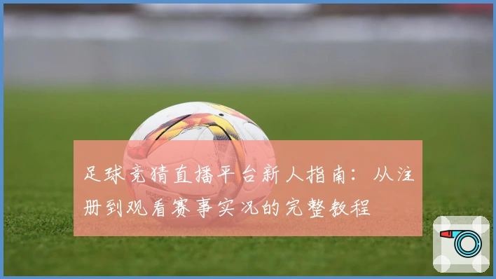 足球竞猜直播平台新人指南：从注册到观看赛事实况的完整教程