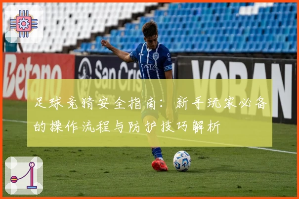 足球竞猜安全指南：新手玩家必备的操作流程与防护技巧解析