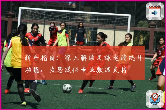 新手指南：深入解读足球竞猜统计功能，为您提供专业数据支持