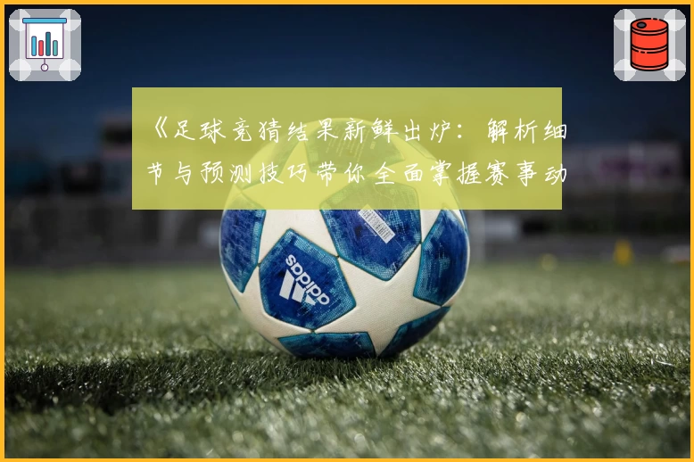 《足球竞猜结果新鲜出炉：解析细节与预测技巧带你全面掌握赛事动态》