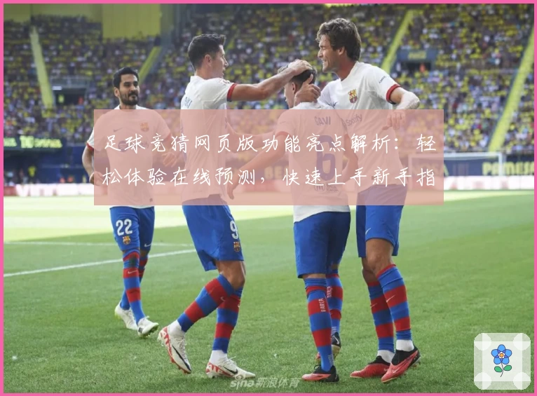 足球竞猜网页版功能亮点解析：轻松体验在线预测，快速上手新手指南
