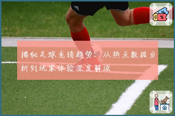 揭秘足球竞猜趋势：从热点数据分析到玩家体验深度解读