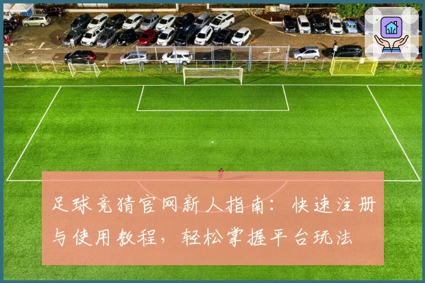 足球竞猜官网新人指南：快速注册与使用教程，轻松掌握平台玩法