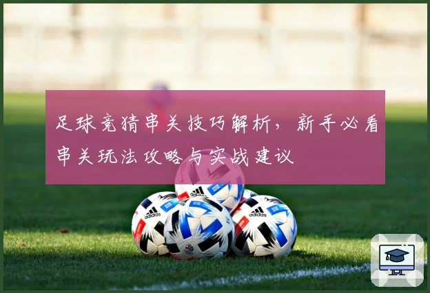 足球竞猜串关技巧解析,新手必看串关玩法攻略与实战建议