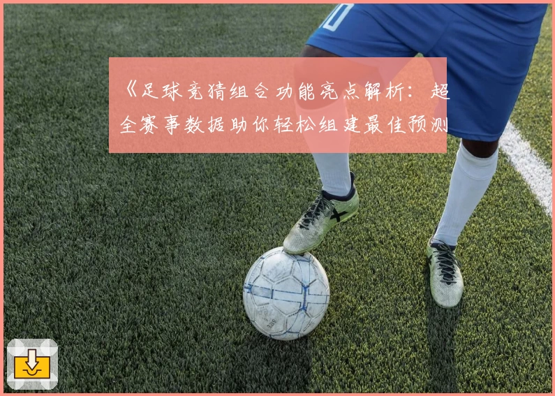 《足球竞猜组合功能亮点解析：超全赛事数据助你轻松组建最佳预测策略》