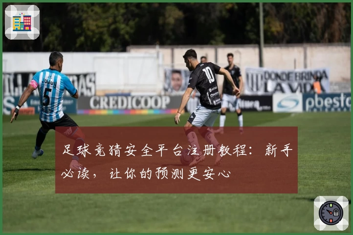 足球竞猜安全平台注册教程：新手必读，让你的预测更安心