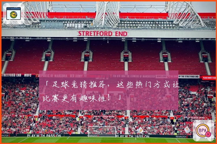 「足球竞猜推荐，这些热门方式让比赛更有趣味性！」