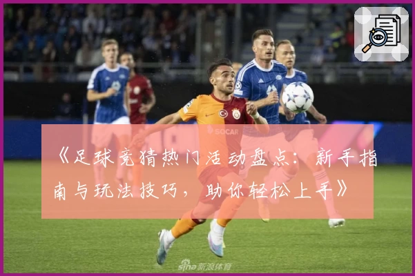 《足球竞猜热门活动盘点：新手指南与玩法技巧，助你轻松上手》