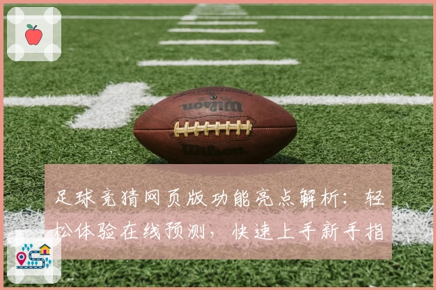 足球竞猜网页版功能亮点解析：轻松体验在线预测，快速上手新手指南