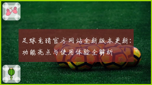 足球竞猜官方网站全新版本更新：功能亮点与使用体验全解析