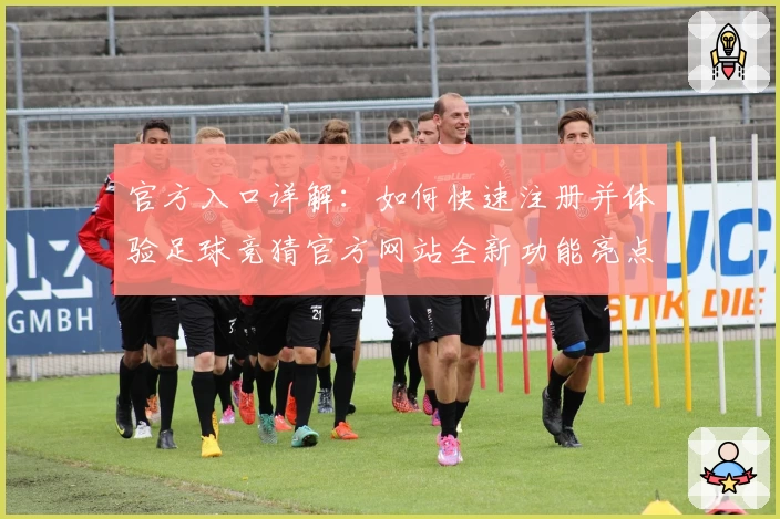 官方入口详解：如何快速注册并体验足球竞猜官方网站全新功能亮点