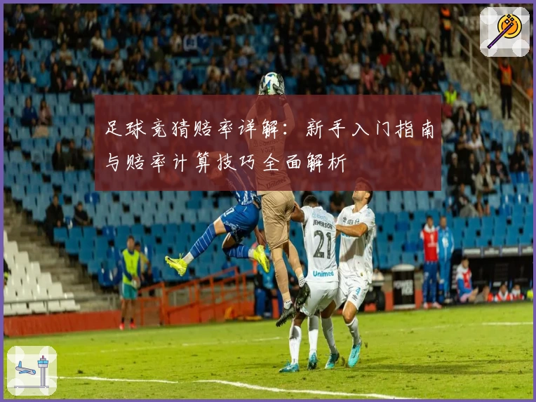 足球竞猜赔率详解：新手入门指南与赔率计算技巧全面解析