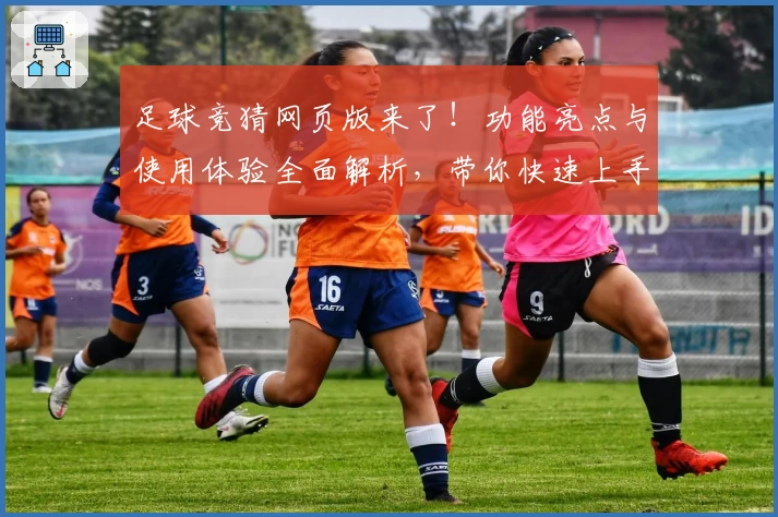 足球竞猜网页版来了！功能亮点与使用体验全面解析，带你快速上手轻松玩转