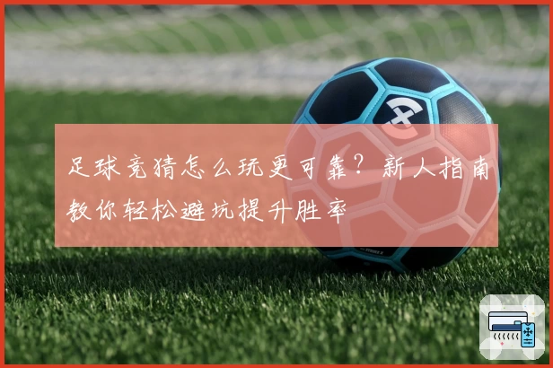 足球竞猜怎么玩更可靠？新人指南教你轻松避坑提升胜率