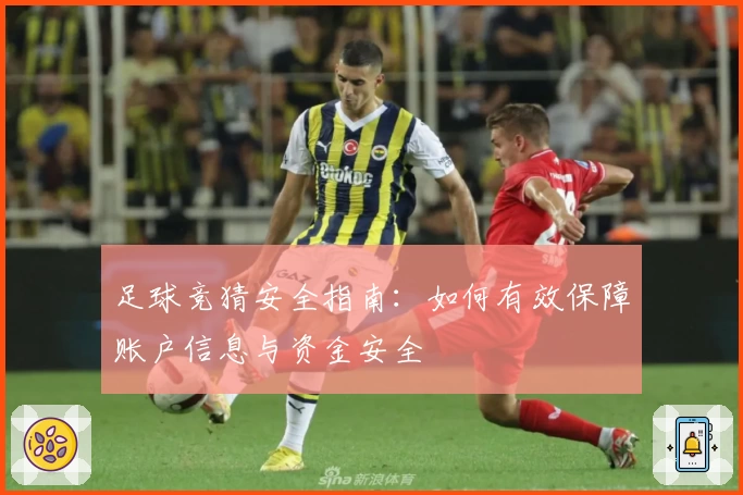 足球竞猜安全指南：如何有效保障账户信息与资金安全