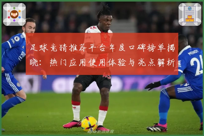 足球竞猜推荐平台年度口碑榜单揭晓：热门应用使用体验与亮点解析